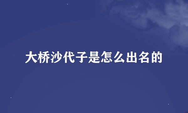 大桥沙代子是怎么出名的