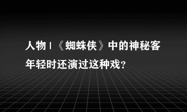 人物 | 《蜘蛛侠》中的神秘客年轻时还演过这种戏？
