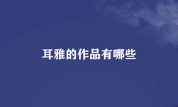 耳雅的作品有哪些
