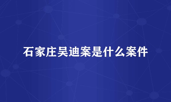 石家庄吴迪案是什么案件