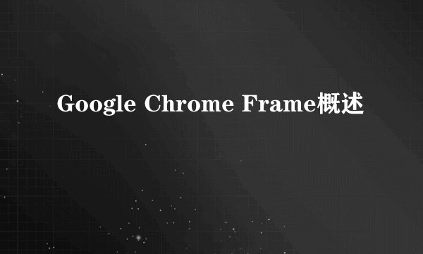 Google Chrome Frame概述