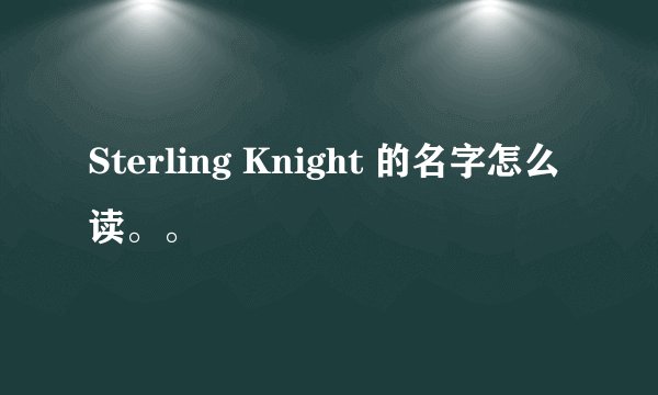 Sterling Knight 的名字怎么读。。