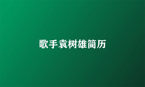歌手袁树雄简历