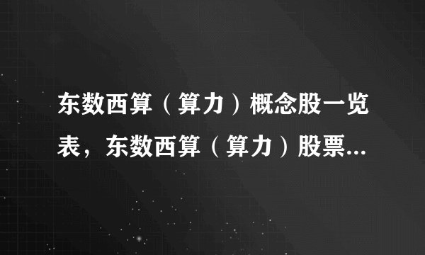 东数西算（算力）概念股一览表，东数西算（算力）股票龙头股有哪些？