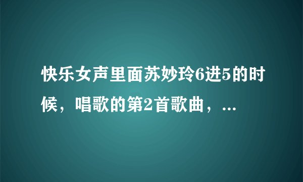 快乐女声里面苏妙玲6进5的时候，唱歌的第2首歌曲，莫妮卡的原创作品是哪个唱的？