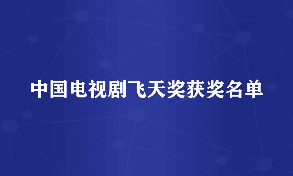 中国电视剧飞天奖获奖名单