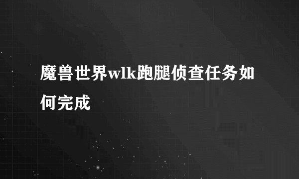 魔兽世界wlk跑腿侦查任务如何完成