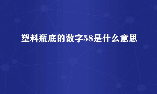 塑料瓶底的数字58是什么意思