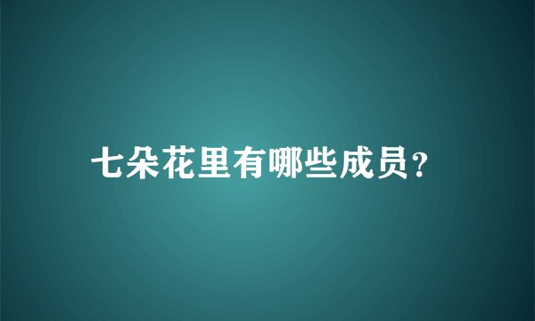 七朵花里有哪些成员?