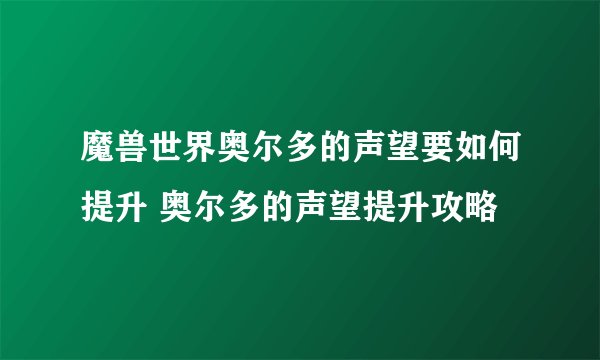 魔兽世界奥尔多的声望要如何提升 奥尔多的声望提升攻略
