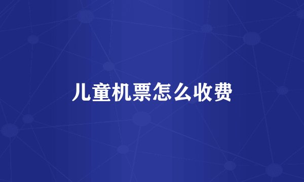 儿童机票怎么收费