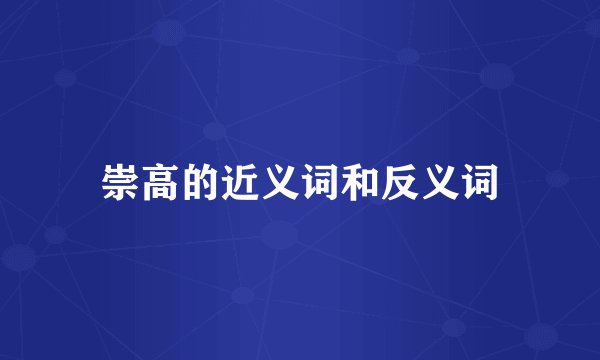 崇高的近义词和反义词