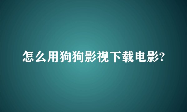 怎么用狗狗影视下载电影?