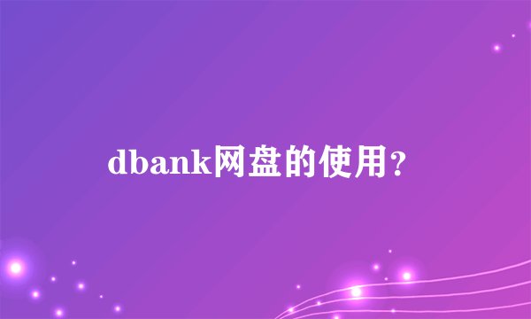 dbank网盘的使用？