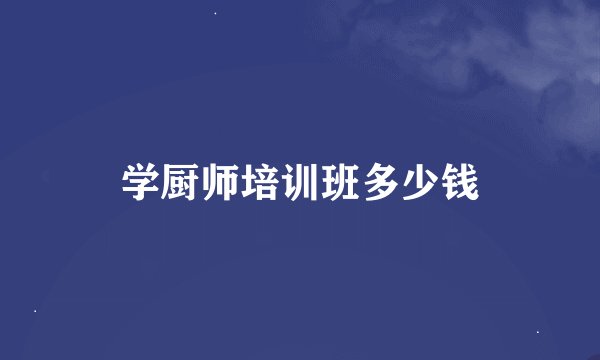 学厨师培训班多少钱