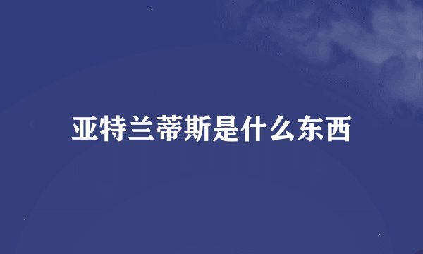 亚特兰蒂斯是什么东西