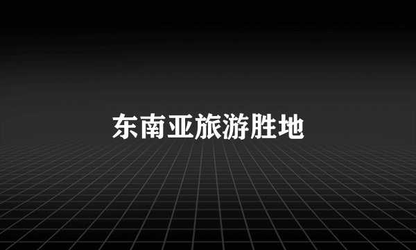东南亚旅游胜地