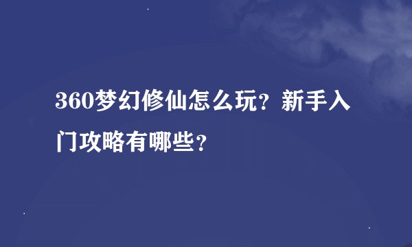 360梦幻修仙怎么玩？新手入门攻略有哪些？