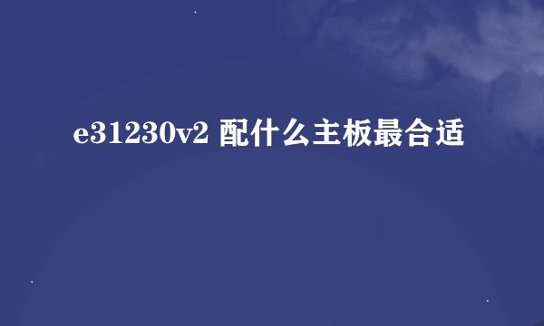 e31230v2 配什么主板最合适