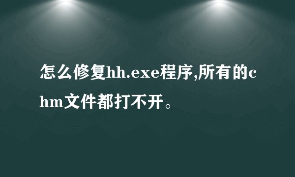 怎么修复hh.exe程序,所有的chm文件都打不开。