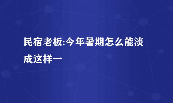 民宿老板:今年暑期怎么能淡成这样一