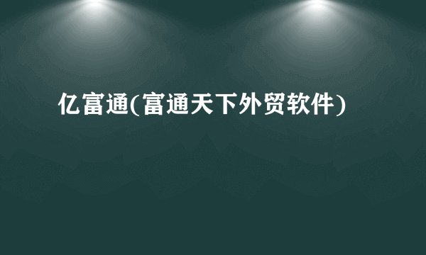 亿富通(富通天下外贸软件)