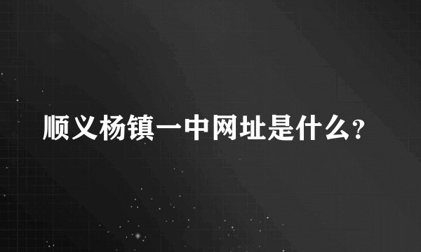 顺义杨镇一中网址是什么？