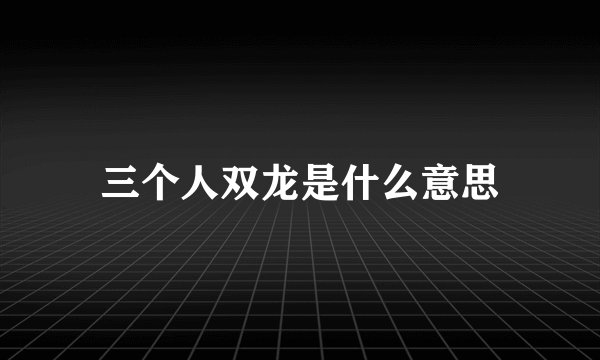 三个人双龙是什么意思