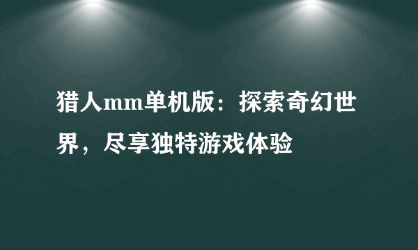猎人mm单机版：探索奇幻世界，尽享独特游戏体验