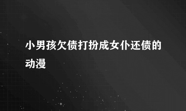小男孩欠债打扮成女仆还债的动漫