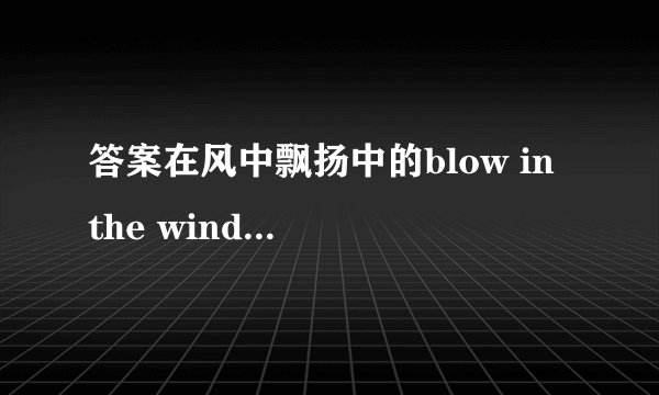 答案在风中飘扬中的blow in the wind是什么意思？