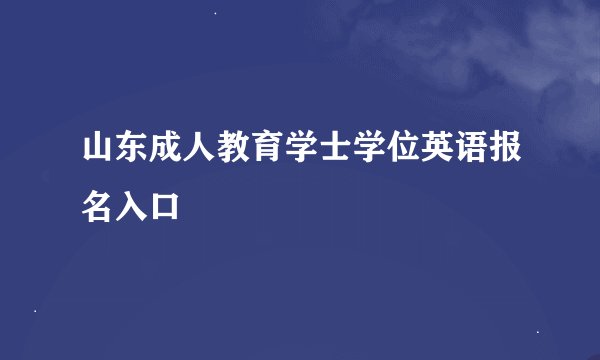 山东成人教育学士学位英语报名入口