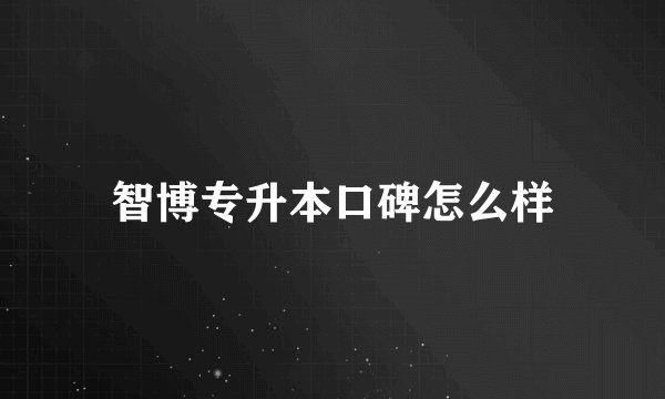 智博专升本口碑怎么样