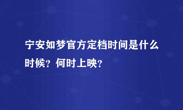 宁安如梦官方定档时间是什么时候？何时上映？