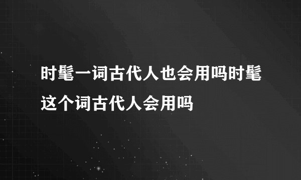 时髦一词古代人也会用吗时髦这个词古代人会用吗