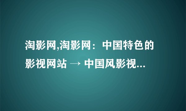 淘影网,淘影网：中国特色的影视网站 → 中国风影视网站，淘影网