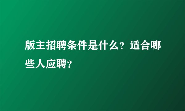 版主招聘条件是什么？适合哪些人应聘？
