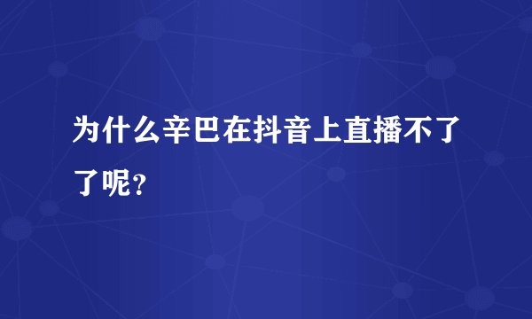 为什么辛巴在抖音上直播不了了呢？