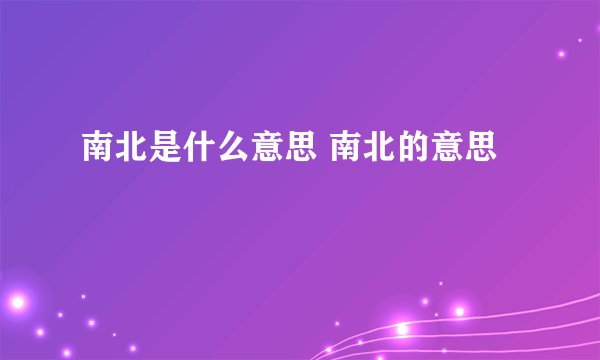 南北是什么意思 南北的意思