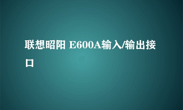 联想昭阳 E600A输入/输出接口