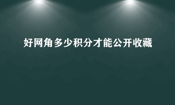 好网角多少积分才能公开收藏