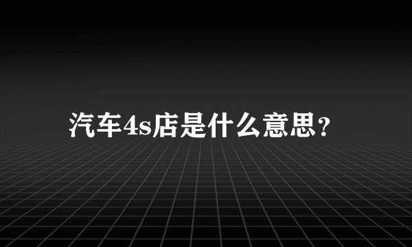 汽车4s店是什么意思？