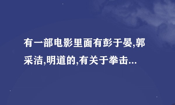 有一部电影里面有彭于晏,郭采洁,明道的,有关于拳击的爱情片,大家知道这部电影叫什么名字吗?谢谢了，大神