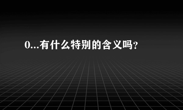 0...有什么特别的含义吗?