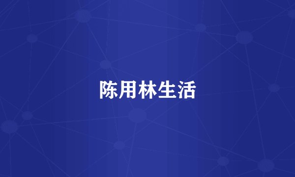 陈用林生活