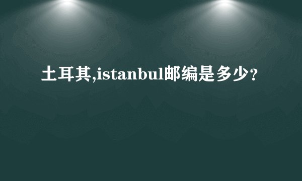 土耳其,istanbul邮编是多少？