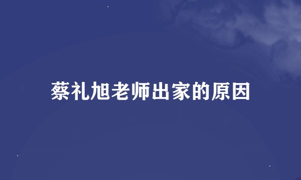 蔡礼旭老师出家的原因