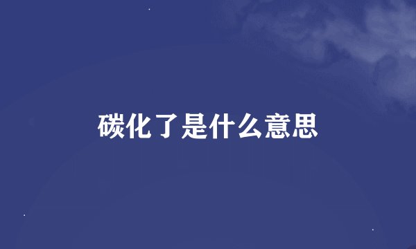 碳化了是什么意思