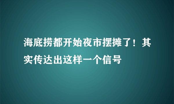 海底捞都开始夜市摆摊了！其实传达出这样一个信号