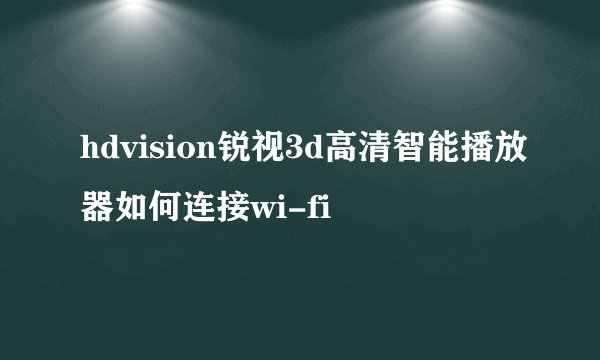 hdvision锐视3d高清智能播放器如何连接wi-fi